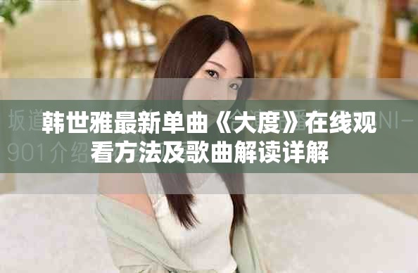 韓世雅最新單曲《大度》在線觀看方法及歌曲解讀詳解