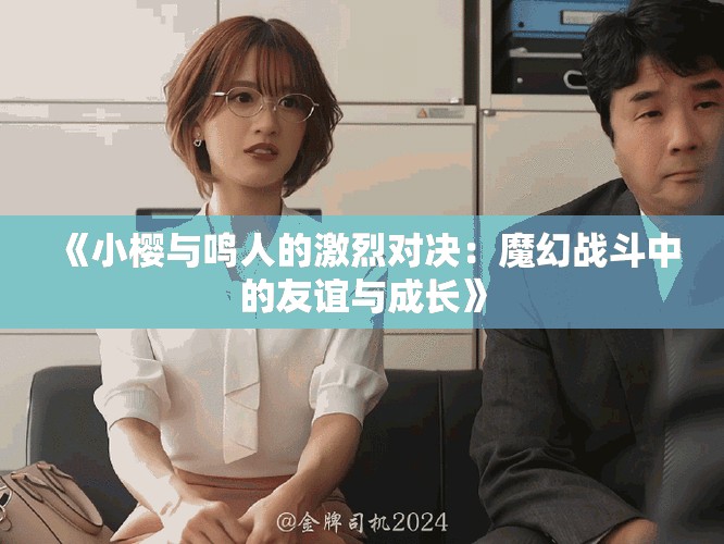 《小櫻與鳴人的激烈對決：魔幻戰(zhàn)斗中的友誼與成長》