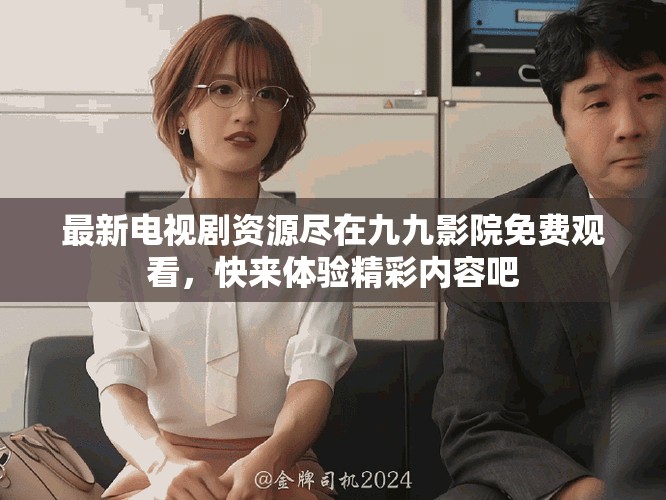 最新電視劇資源盡在九九影院免費(fèi)觀看，快來體驗(yàn)精彩內(nèi)容吧