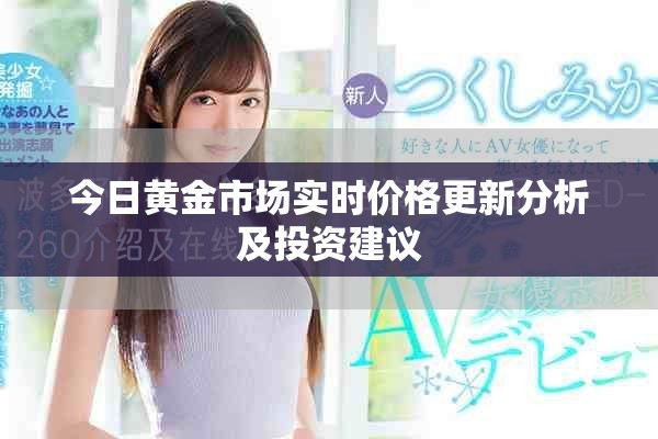今日黃金市場(chǎng)實(shí)時(shí)價(jià)格更新分析及投資建議