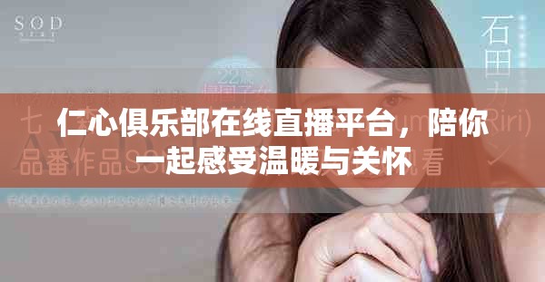 仁心俱樂部在線直播平臺(tái)，陪你一起感受溫暖與關(guān)懷