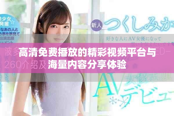 高清免費播放的精彩視頻平臺與海量內容分享體驗