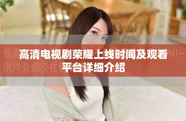 高清電視劇榮耀上線時間及觀看平臺詳細(xì)介紹