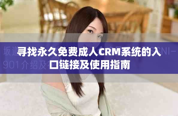 尋找永久免費成人CRM系統(tǒng)的入口鏈接及使用指南