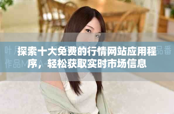 探索十大免費(fèi)的行情網(wǎng)站應(yīng)用程序，輕松獲取實(shí)時(shí)市場(chǎng)信息