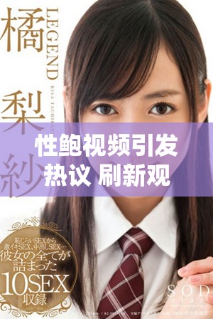 性鮑視頻引發(fā)熱議 刷新觀眾對(duì)內(nèi)容的理解與接受度