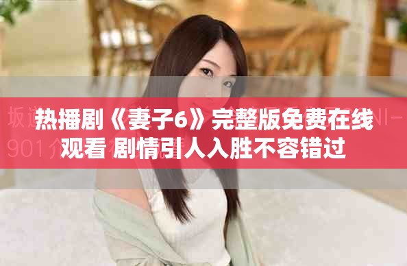 熱播劇《妻子6》完整版免費(fèi)在線觀看 劇情引人入勝不容錯(cuò)過