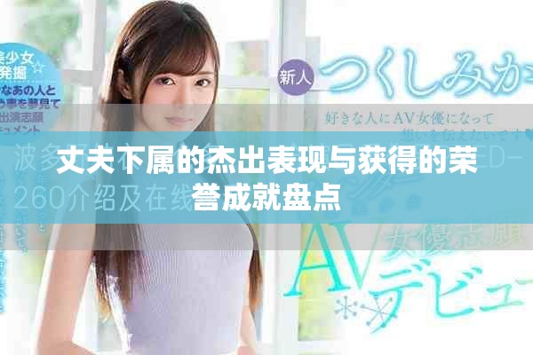丈夫下屬的杰出表現(xiàn)與獲得的榮譽成就盤點