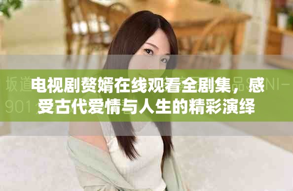 電視劇贅婿在線觀看全劇集，感受古代愛情與人生的精彩演繹
