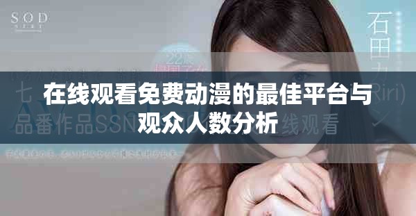 在線觀看免費動漫的最佳平臺與觀眾人數(shù)分析
