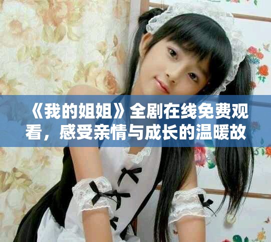 《我的姐姐》全劇在線免費觀看，感受親情與成長的溫暖故事
