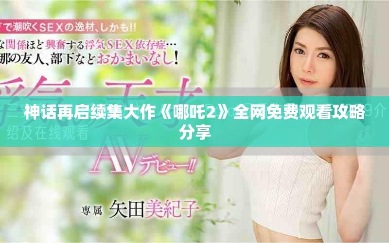 神話(huà)再啟續(xù)集大作《哪吒2》全網(wǎng)免費(fèi)觀看攻略分享