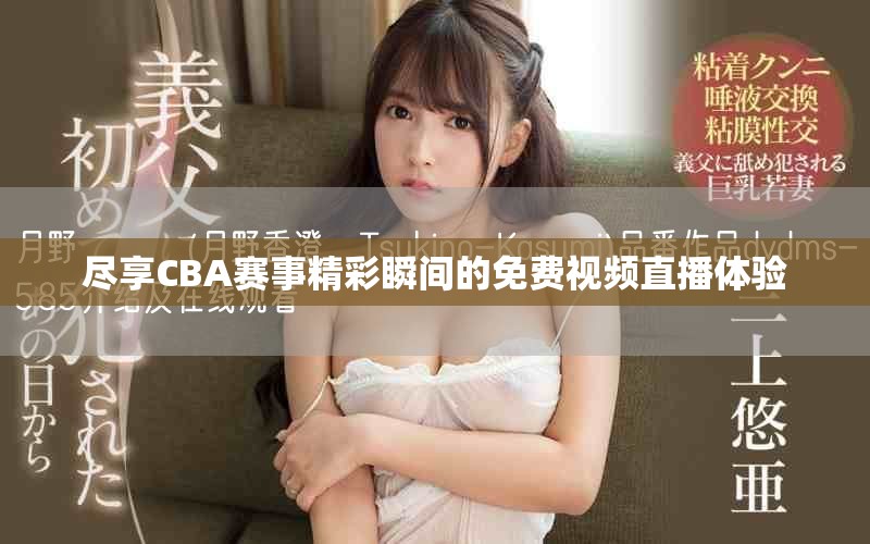 盡享CBA賽事精彩瞬間的免費(fèi)視頻直播體驗(yàn)