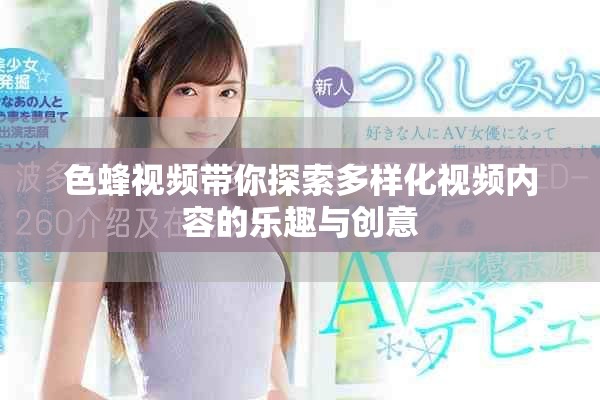 色蜂視頻帶你探索多樣化視頻內(nèi)容的樂(lè)趣與創(chuàng)意