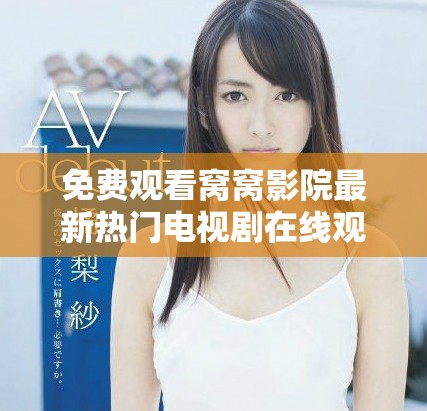 免費(fèi)觀看窩窩影院最新熱門電視劇在線觀看指南