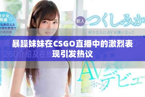 暴躁妹妹在CSGO直播中的激烈表現(xiàn)引發(fā)熱議