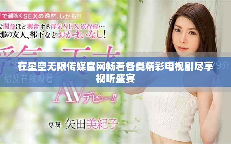 在星空無限傳媒官網(wǎng)暢看各類精彩電視劇盡享視聽盛宴