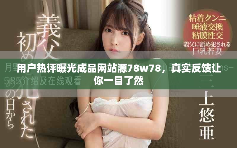 用戶熱評曝光成品網站源78w78，真實反饋讓你一目了然