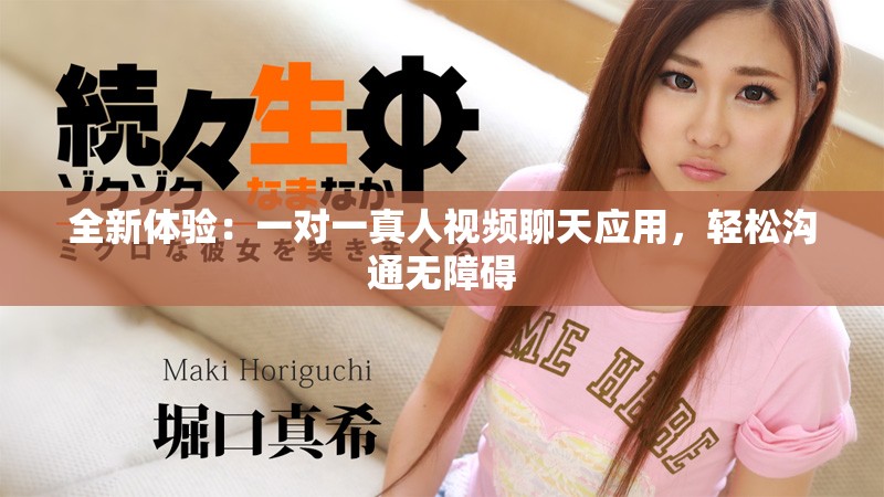 全新體驗(yàn)：一對(duì)一真人視頻聊天應(yīng)用，輕松溝通無(wú)障礙