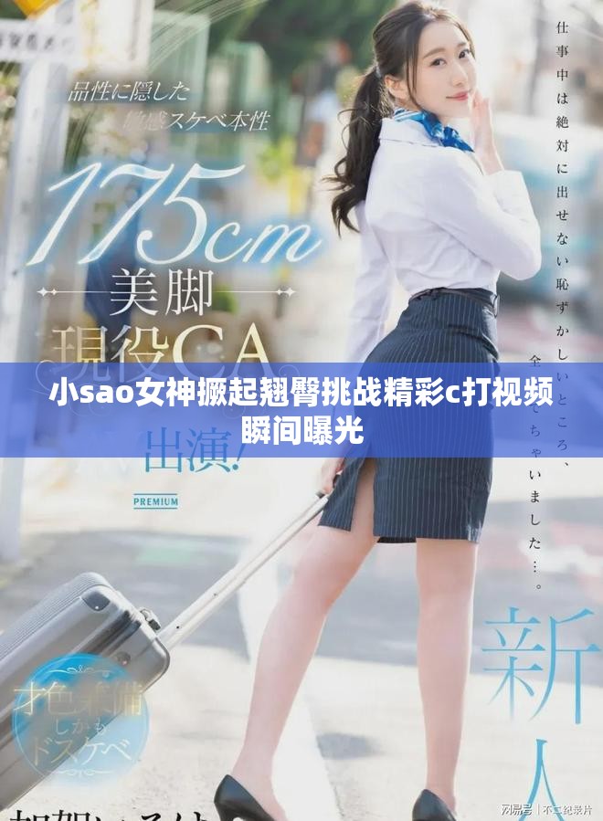小sao女神撅起翹臀挑戰(zhàn)精彩c打視頻瞬間曝光