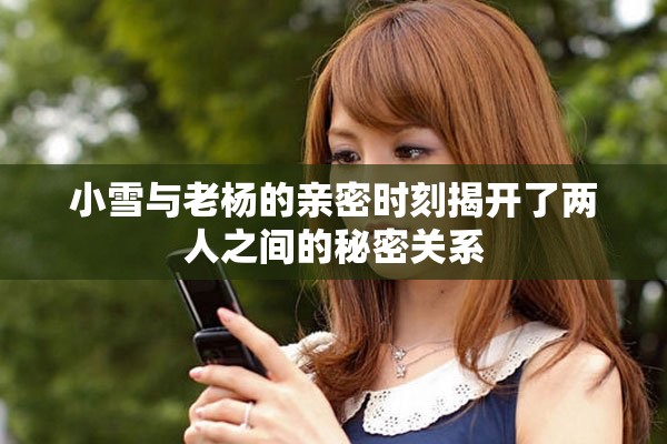 小雪與老楊的親密時(shí)刻揭開了兩人之間的秘密關(guān)系