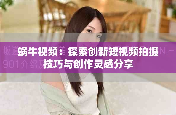 蝸牛視頻：探索創(chuàng)新短視頻拍攝技巧與創(chuàng)作靈感分享