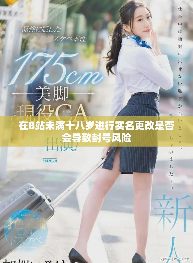 在B站未滿十八歲進行實名更改是否會導(dǎo)致封號風(fēng)險