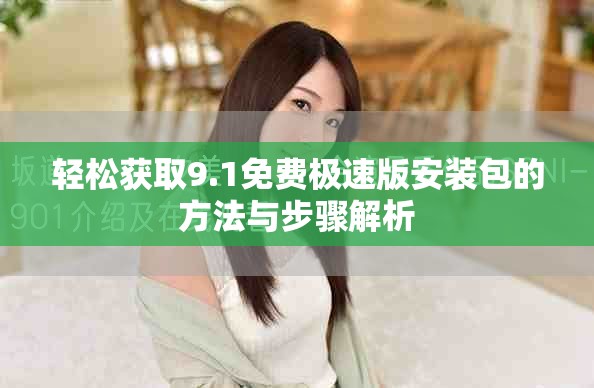 輕松獲取9.1免費(fèi)極速版安裝包的方法與步驟解析