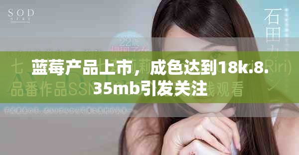 藍(lán)莓產(chǎn)品上市，成色達(dá)到18k.8.35mb引發(fā)關(guān)注