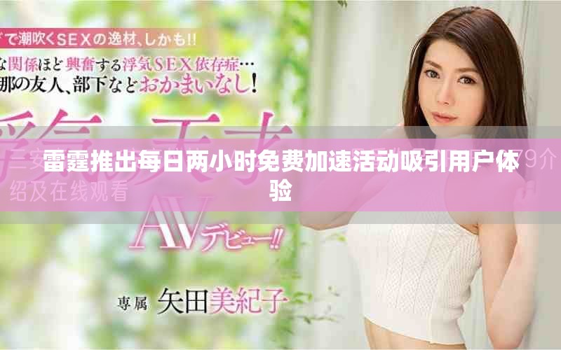 雷霆推出每日兩小時(shí)免費(fèi)加速活動(dòng)吸引用戶體驗(yàn)