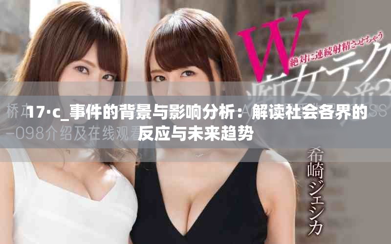 17·c_事件的背景與影響分析：解讀社會(huì)各界的反應(yīng)與未來(lái)趨勢(shì)