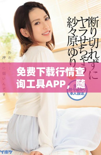 免費(fèi)下載行情查詢工具APP，隨時(shí)掌握市場(chǎng)動(dòng)態(tài)