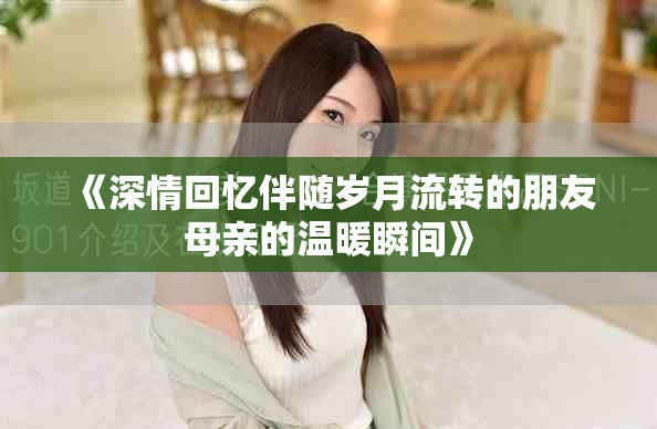 《深情回憶伴隨歲月流轉(zhuǎn)的朋友母親的溫暖瞬間》