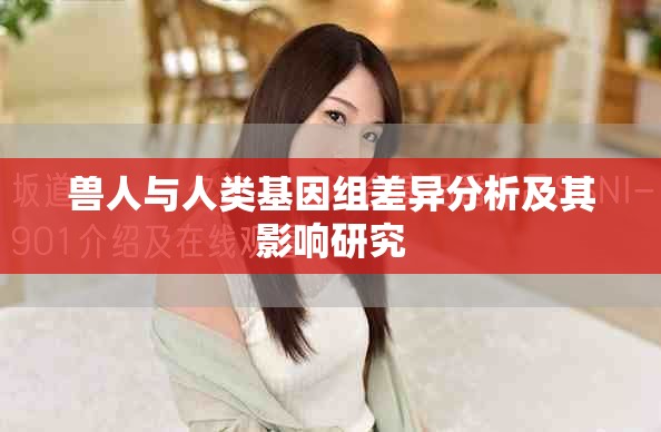 獸人與人類基因組差異分析及其影響研究