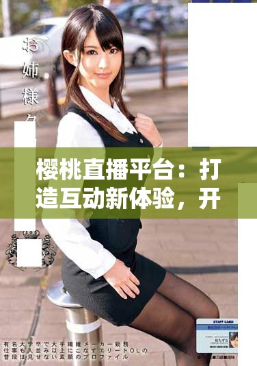 櫻桃直播平臺：打造互動新體驗，開啟娛樂內(nèi)容的新篇章