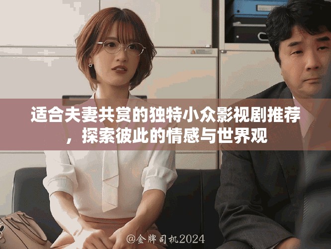 適合夫妻共賞的獨(dú)特小眾影視劇推薦，探索彼此的情感與世界觀