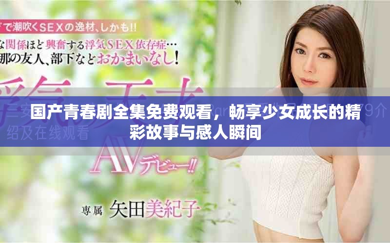 國(guó)產(chǎn)青春劇全集免費(fèi)觀看，暢享少女成長(zhǎng)的精彩故事與感人瞬間