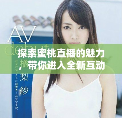 探索蜜桃直播的魅力，帶你進(jìn)入全新互動世界！