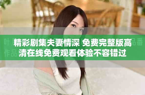 精彩劇集夫妻情深 免費(fèi)完整版高清在線免費(fèi)觀看體驗(yàn)不容錯(cuò)過