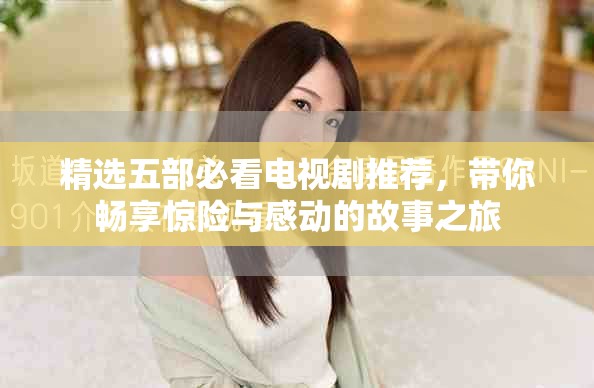 精選五部必看電視劇推薦，帶你暢享驚險(xiǎn)與感動(dòng)的故事之旅