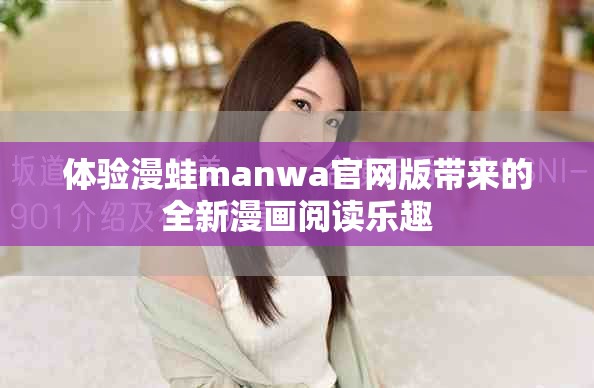 體驗漫蛙manwa官網(wǎng)版帶來的全新漫畫閱讀樂趣