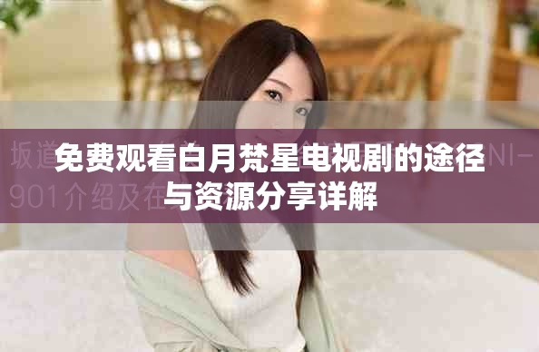 免費(fèi)觀看白月梵星電視劇的途徑與資源分享詳解