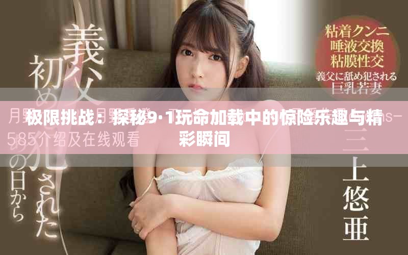 極限挑戰(zhàn)：探秘9·1玩命加載中的驚險樂趣與精彩瞬間