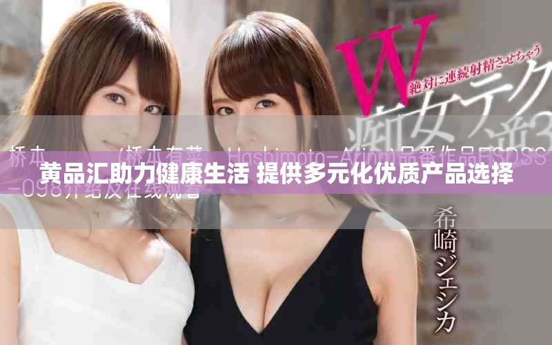 黃品匯助力健康生活 提供多元化優(yōu)質(zhì)產(chǎn)品選擇