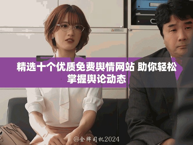 精選十個優(yōu)質(zhì)免費輿情網(wǎng)站 助你輕松掌握輿論動態(tài)