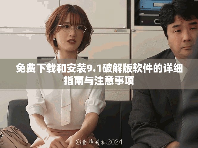 免費下載和安裝9.1破解版軟件的詳細指南與注意事項