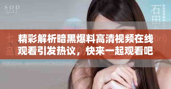 精彩解析暗黑爆料高清視頻在線觀看引發(fā)熱議，快來一起觀看吧