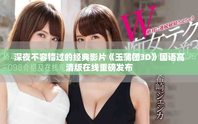 深夜不容錯過的經(jīng)典影片《玉蒲團3D》國語高清版在線重磅發(fā)布