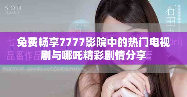 免費(fèi)暢享7777影院中的熱門電視劇與哪吒精彩劇情分享