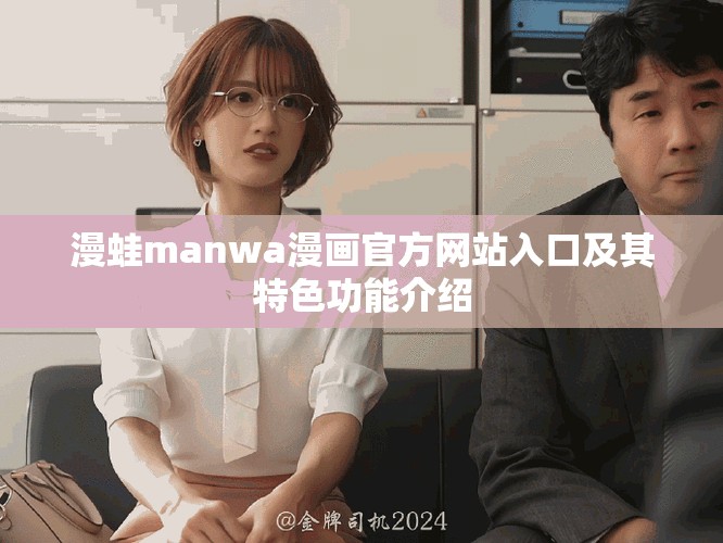 漫蛙manwa漫畫官方網(wǎng)站入口及其特色功能介紹